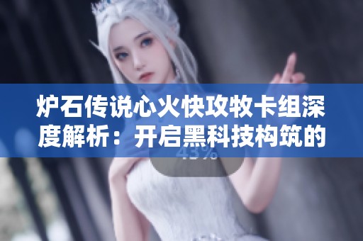 炉石传说心火快攻牧卡组深度解析：开启黑科技构筑的新篇章与策略探讨