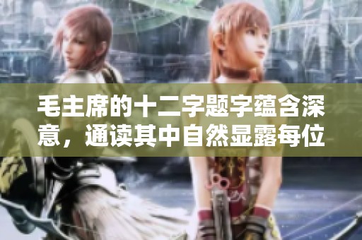 毛主席的十二字题字蕴含深意，通读其中自然显露每位高手的真谛与智慧