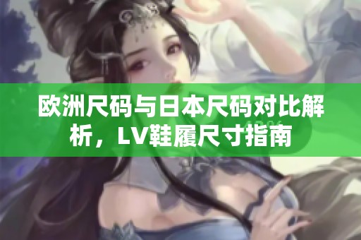 欧洲尺码与日本尺码对比解析，LV鞋履尺寸指南