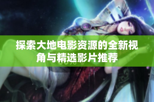 探索大地电影资源的全新视角与精选影片推荐