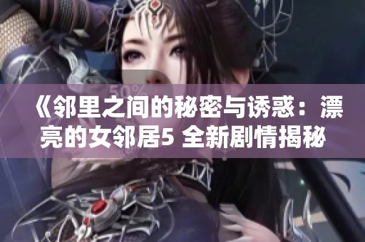 《邻里之间的秘密与诱惑：漂亮的女邻居5 全新剧情揭秘》