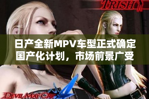日产全新MPV车型正式确定国产化计划,市场前景广受关注 日产全新MPV车型正式确定国产化计划,市场前景广受关注