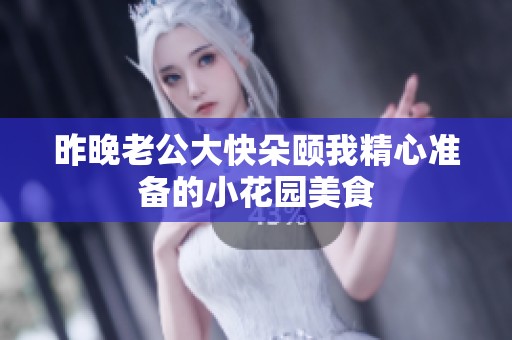 昨晚老公大快朵颐我精心准备的小花园美食 昨晚老公大快朵颐我精心准备的小花园美食