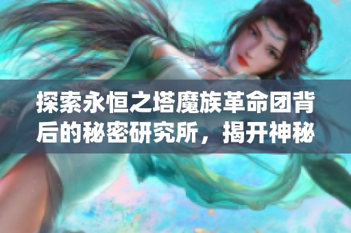 探索永恒之塔魔族革命团背后的秘密研究所，揭开神秘奥秘的旅程_ALIGNMENT