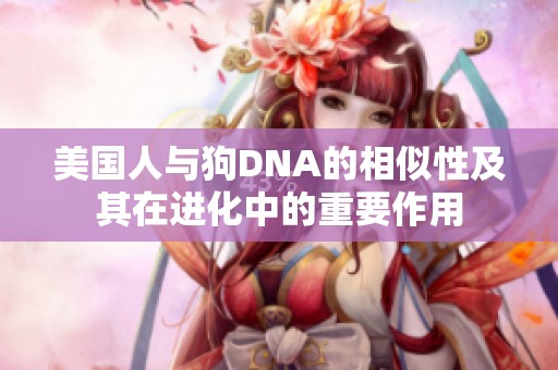 美国人与狗DNA的相似性及其在进化中的重要作用