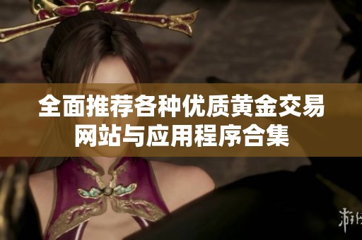 全面推荐各种优质黄金交易网站与应用程序合集