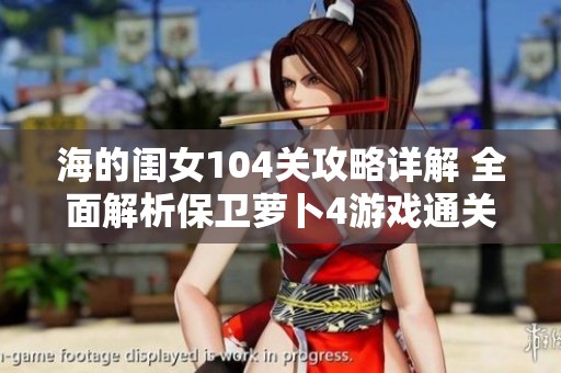 海的闺女104关攻略详解 全面解析保卫萝卜4游戏通关策略与技巧