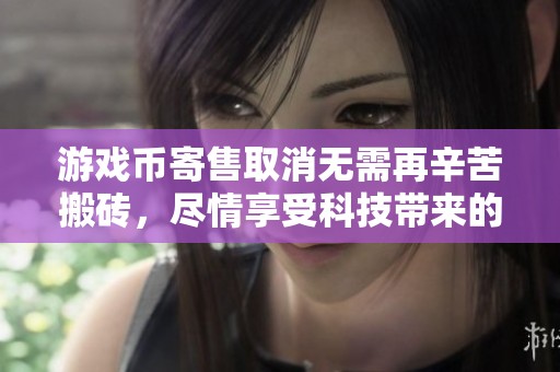 游戏币寄售取消无需再辛苦搬砖，尽情享受科技带来的乐趣与便捷