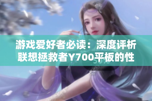 游戏爱好者必读：深度评析联想拯救者Y700平板的性能与特点