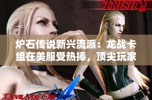 炉石传说新兴流派：龙战卡组在美服受热捧，顶尖玩家战术推荐详解