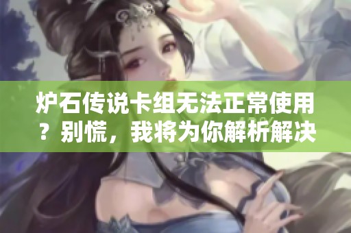炉石传说卡组无法正常使用？别慌，我将为你解析解决方案！