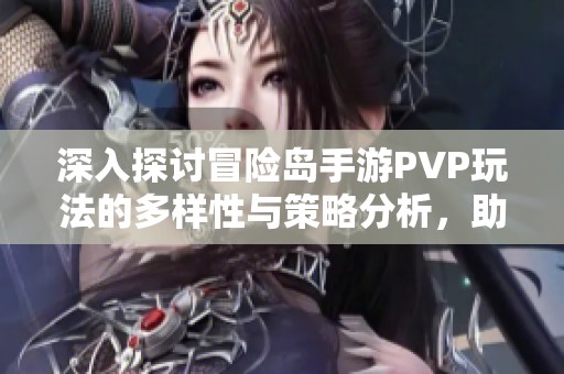 深入探讨冒险岛手游PVP玩法的多样性与策略分析，助你在战斗中脱颖而出