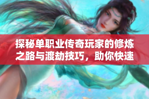 探秘单职业传奇玩家的修炼之路与渡劫技巧，助你快速成长成为高手