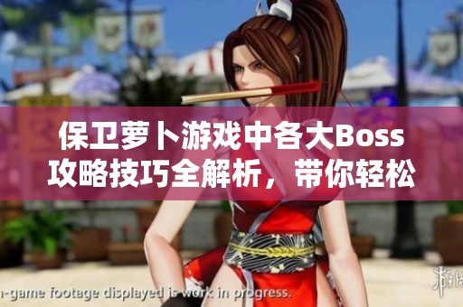 保卫萝卜游戏中各大Boss攻略技巧全解析，带你轻松横扫敌人获胜秘诀