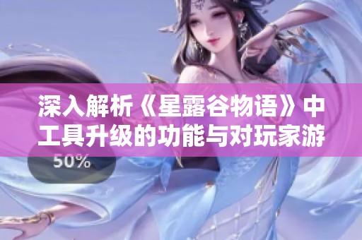 深入解析《星露谷物语》中工具升级的功能与对玩家游戏体验的深远影响