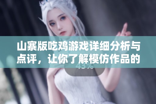 山寨版吃鸡游戏详细分析与点评，让你了解模仿作品的背后故事与市场反响