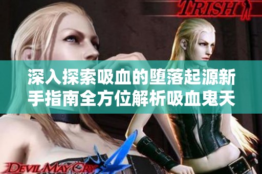深入探索吸血的堕落起源新手指南全方位解析吸血鬼天赋手游攻略