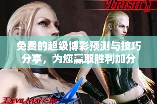 免费的超级博彩预测与技巧分享，为您赢取胜利加分