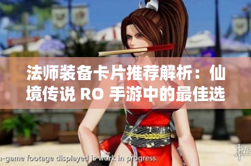 法师装备卡片推荐解析：仙境传说 RO 手游中的最佳选择与攻略分享
