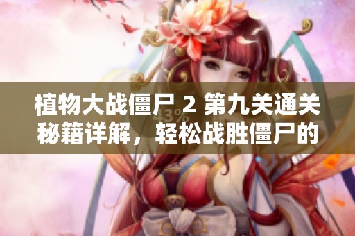 植物大战僵尸 2 第九关通关秘籍详解，轻松战胜僵尸的技巧与策略分享