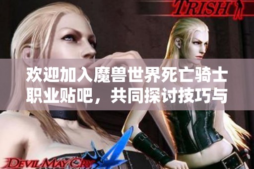 欢迎加入魔兽世界死亡骑士职业贴吧，共同探讨技巧与经验分享