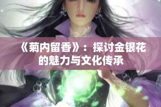 《菊内留香》：探讨金银花的魅力与文化传承