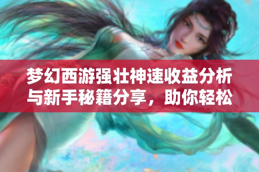 梦幻西游强壮神速收益分析与新手秘籍分享，助你轻松掌握传奇手游赚钱技巧