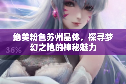 绝美粉色苏州晶体，探寻梦幻之地的神秘魅力