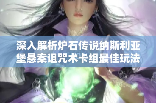 深入解析炉石传说纳斯利亚堡悬案诅咒术卡组最佳玩法与技巧分享指南