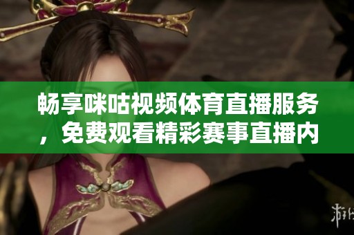 畅享咪咕视频体育直播服务，免费观看精彩赛事直播内容