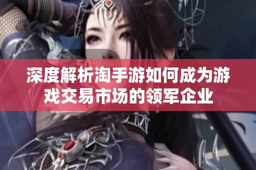深度解析淘手游如何成为游戏交易市场的领军企业