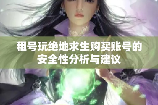 租号玩绝地求生购买账号的安全性分析与建议