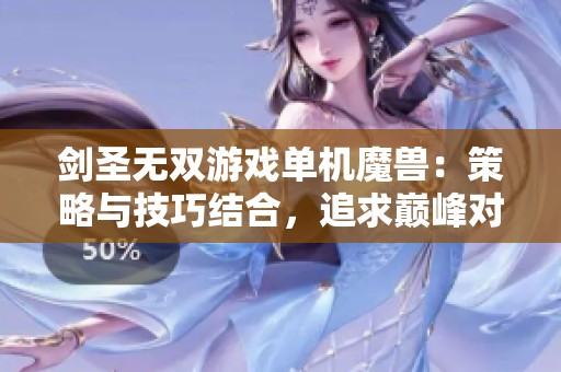 剑圣无双游戏单机魔兽：策略与技巧结合，追求巅峰对决的游戏体验
