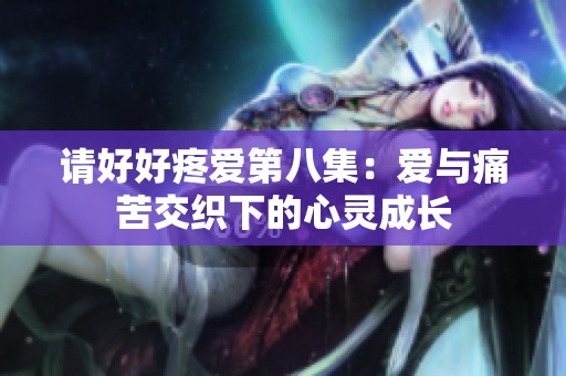 请好好疼爱第八集：爱与痛苦交织下的心灵成长