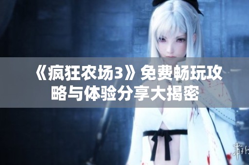《疯狂农场3》免费畅玩攻略与体验分享大揭密