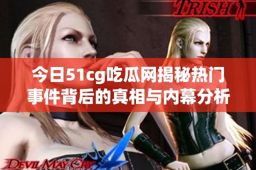 今日51cg吃瓜网揭秘热门事件背后的真相与内幕分析 今日51cg吃瓜网揭秘热门事件背后的真相与内幕分析
