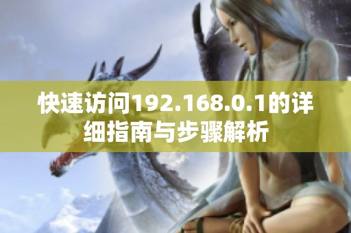 快速访问192.168.0.1的详细指南与步骤解析 快速访问192.168.0.1的详细指南与步骤解析
