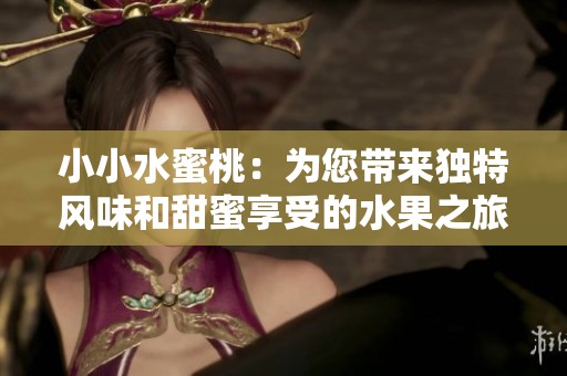 小小水蜜桃：为您带来独特风味和甜蜜享受的水果之旅