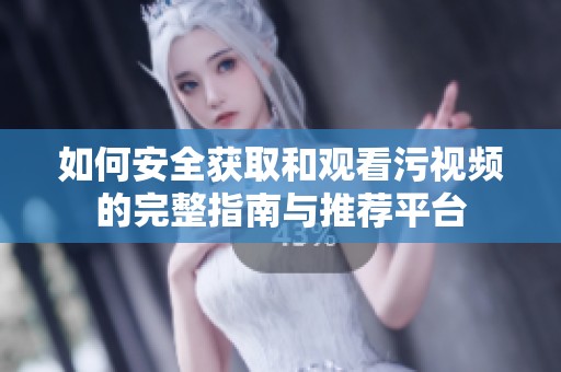 如何安全获取和观看污视频的完整指南与推荐平台