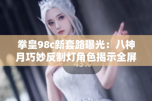 拳皇98c新套路曝光：八神月巧妙反制灯角色揭示全屏距离的奥妙