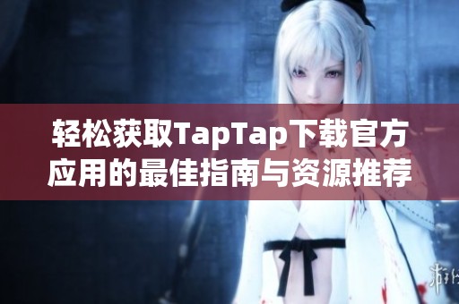 轻松获取TapTap下载官方应用的最佳指南与资源推荐 轻松获取TapTap下载官方应用的最佳指南与资源推荐