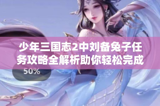 少年三国志2中刘备兔子任务攻略全解析助你轻松完成挑战