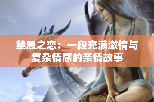 禁忌之恋：一段充满激情与复杂情感的亲情故事