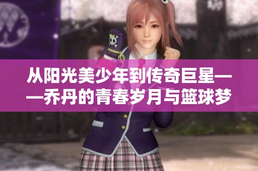 从阳光美少年到传奇巨星——乔丹的青春岁月与篮球梦