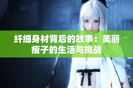 纤细身材背后的故事：美丽瘦子的生活与挑战
