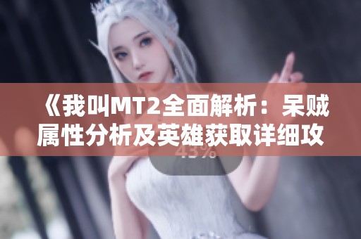 《我叫MT2全面解析：呆贼属性分析及英雄获取详细攻略》