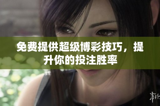 免费提供超级博彩技巧，提升你的投注胜率
