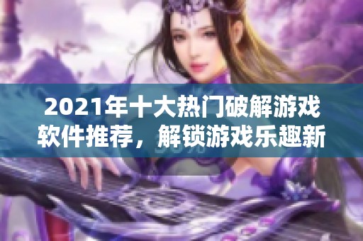 2021年十大热门破解游戏软件推荐，解锁游戏乐趣新体验