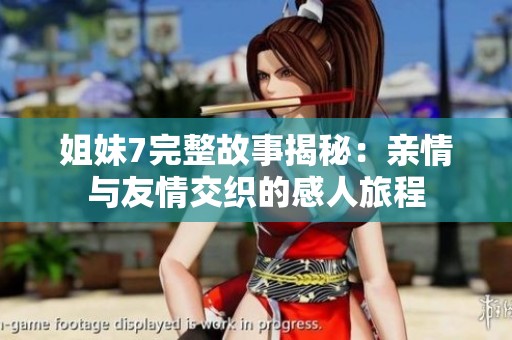 姐妹7完整故事揭秘：亲情与友情交织的感人旅程