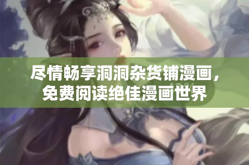 尽情畅享洞洞杂货铺漫画，免费阅读绝佳漫画世界